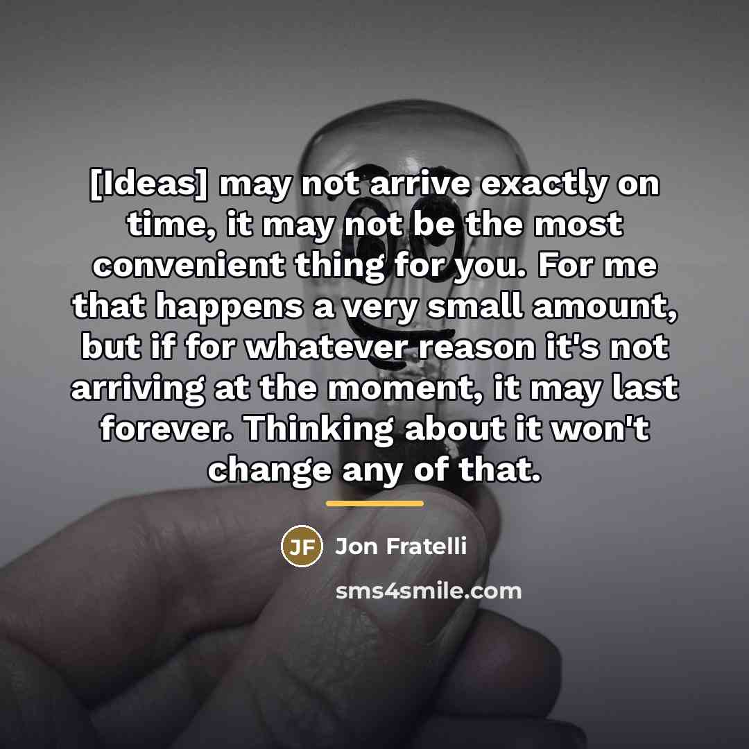 “[Ideas] may not arrive exactly on time, it may not…” quote by Jon Fratelli