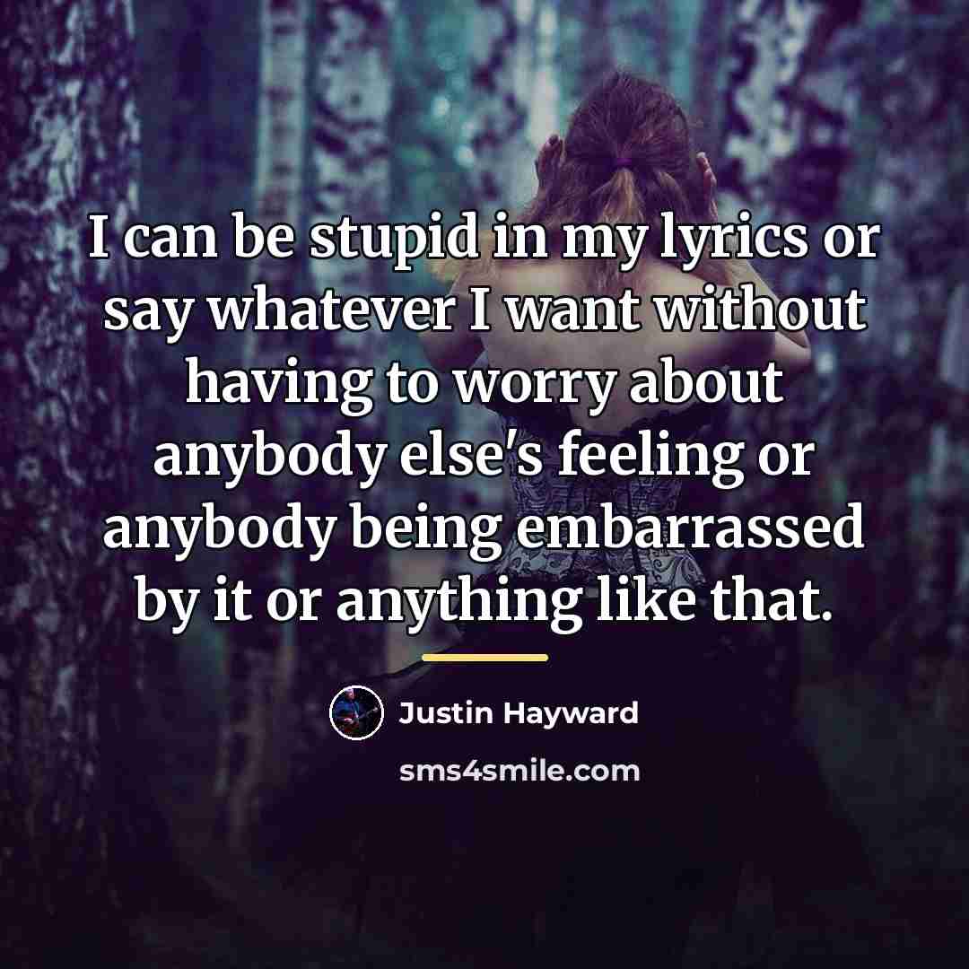 “I can be stupid in my lyrics or say whatever…” quote by Justin Hayward
