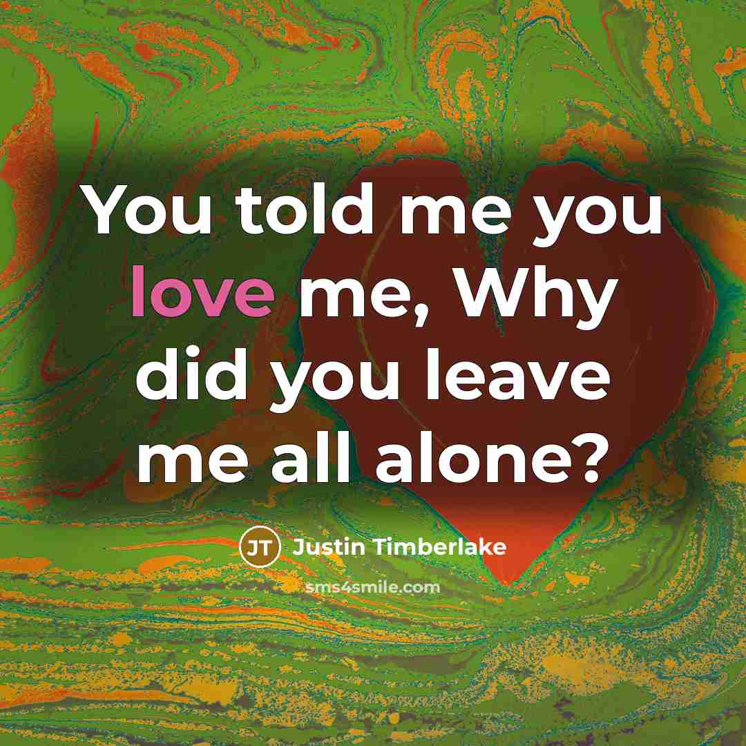 “You told me you love me, Why did you leave…” quote by Justin Timberlake