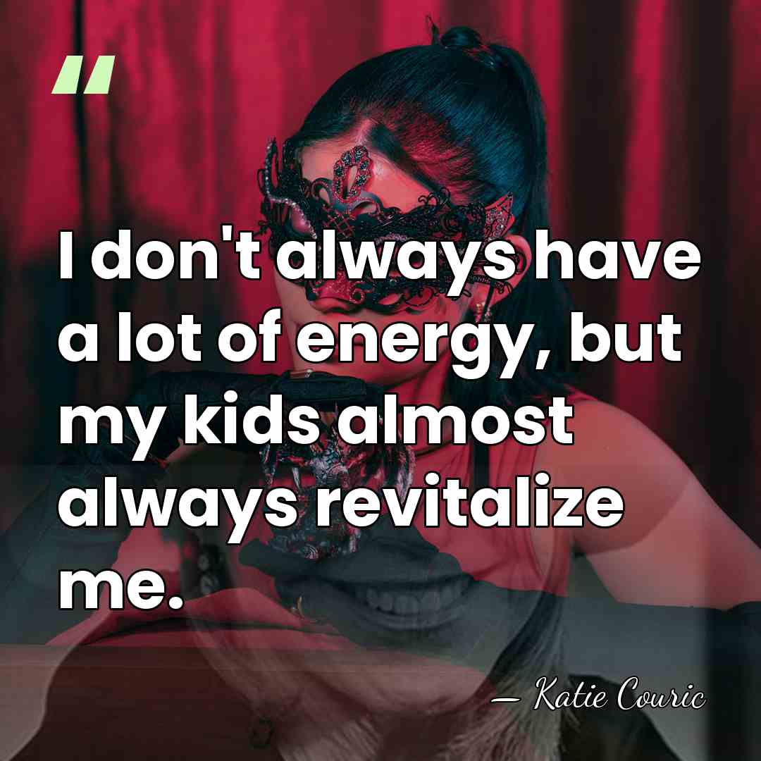 I don't always have a lot of energy, but my kids almost&hellip; - Katie Couric
