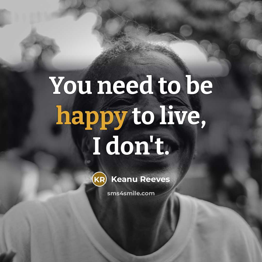 “You need to be happy to live, I don't.…” quote by Keanu Reeves