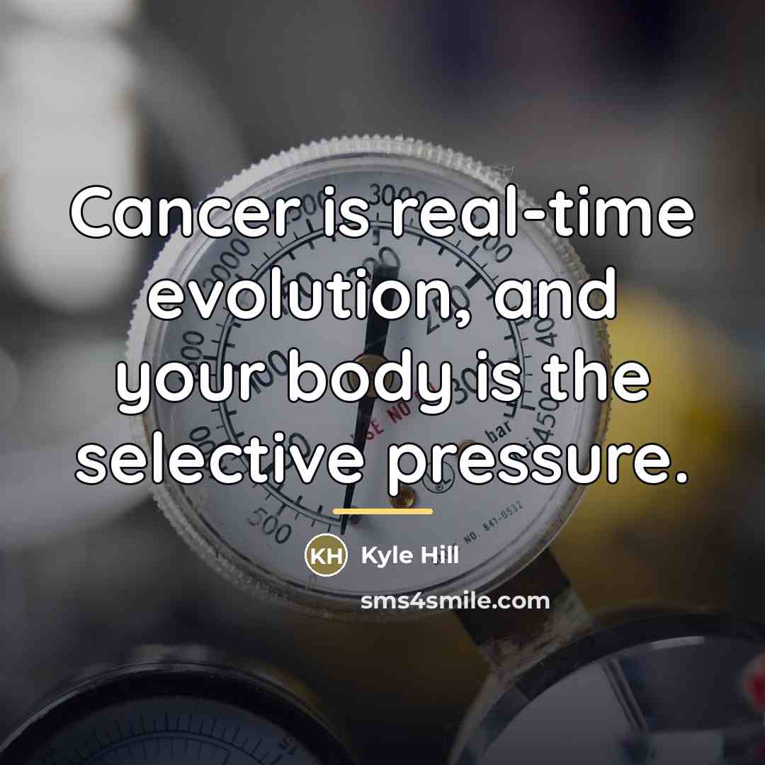 “Cancer is real-time evolution, and your body is the selective…” quote by Kyle Hill