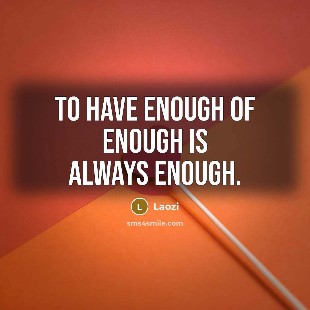 “To have enough of enough is always enough.…” quote by Laozi