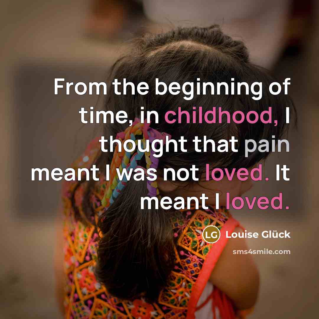 “From the beginning of time, in childhood, I thought that…” quote by Louise Glück