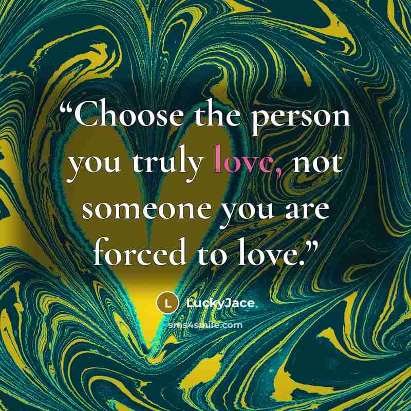 “Choose the person you truly love, not someone you are forced to love.” quote by LuckyJace