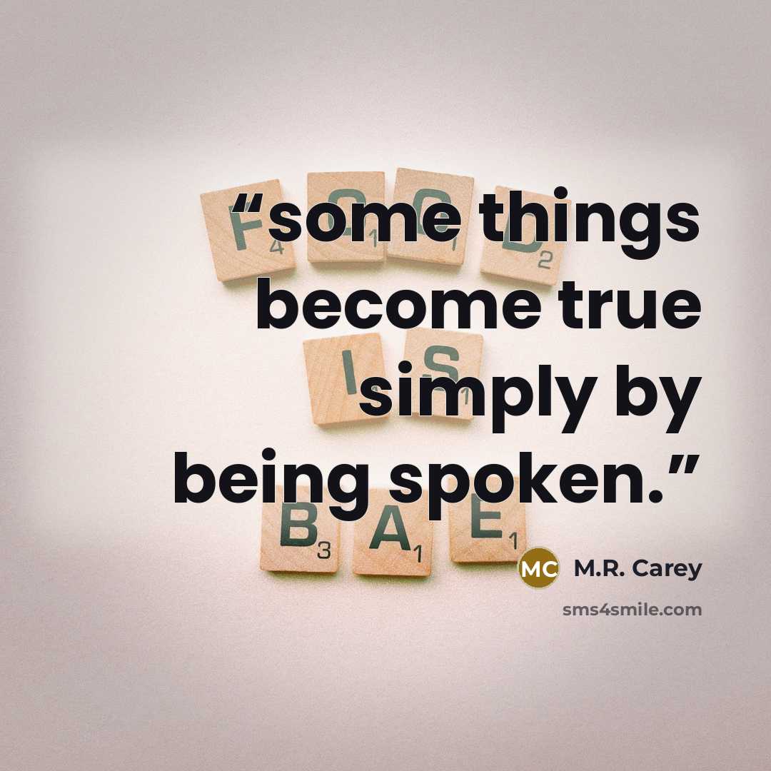 “some things become true simply by being spoken.” quote by M.R. Carey