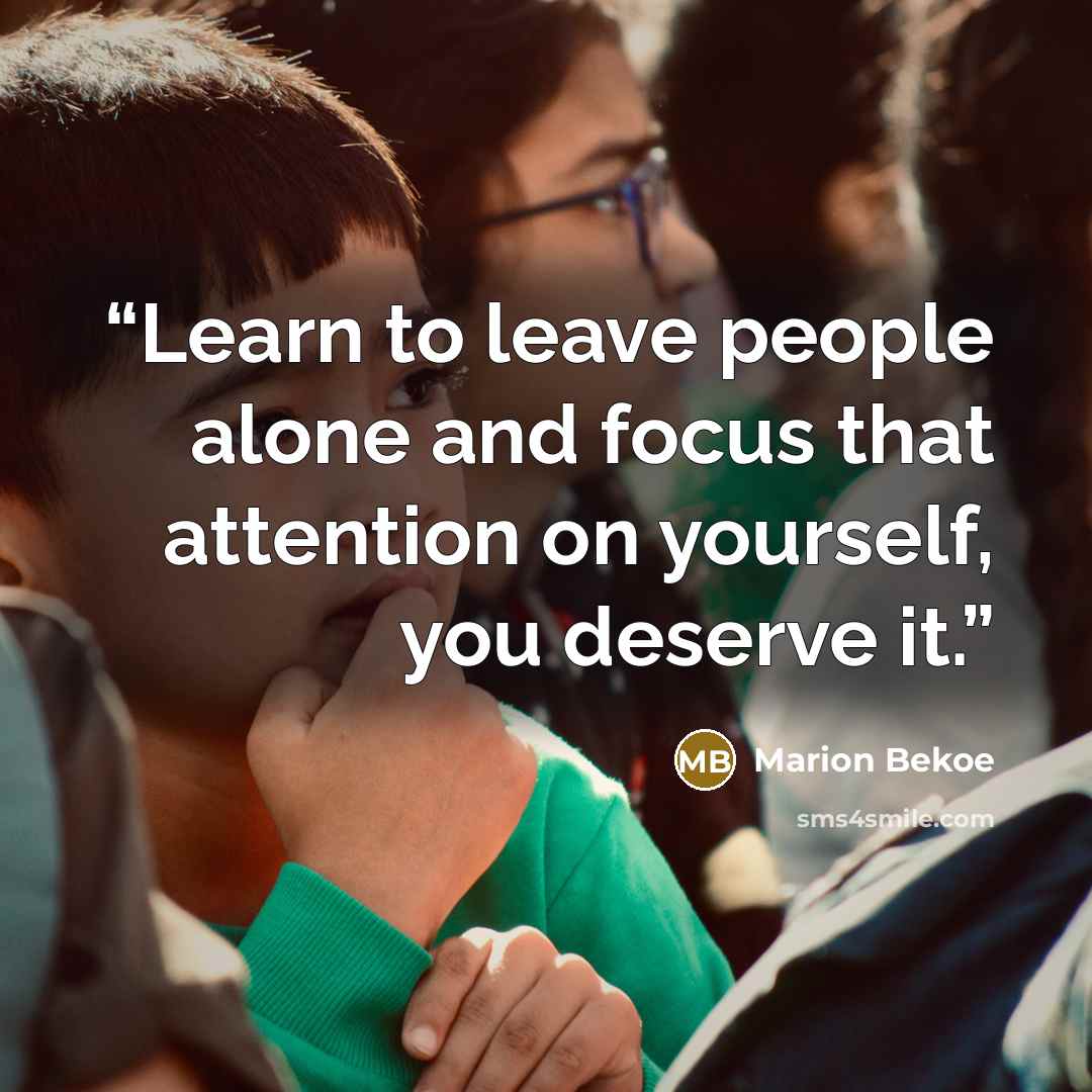 “Learn to leave people alone and focus that attention on yourself, you deserve it.” quote by Marion Bekoe