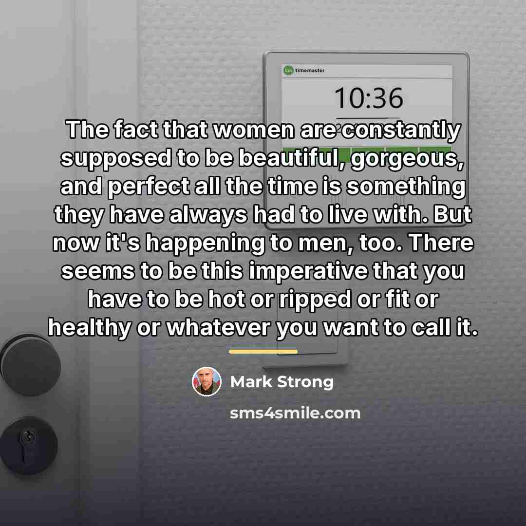“The fact that women are constantly supposed to be beautiful,…” quote by Mark Strong