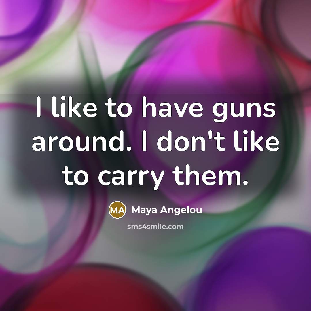“I like to have guns around. I don't like to…” quote by Maya Angelou