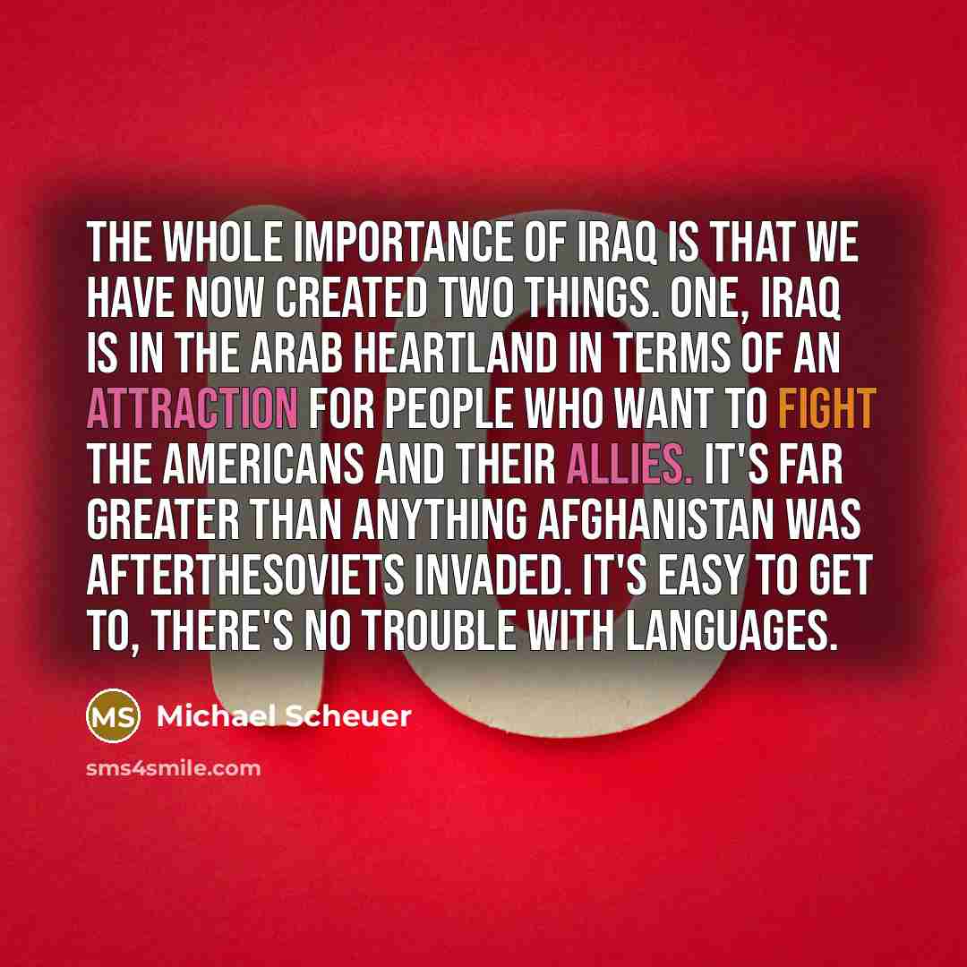 “The whole importance of Iraq is that we have now…” quote by Michael Scheuer