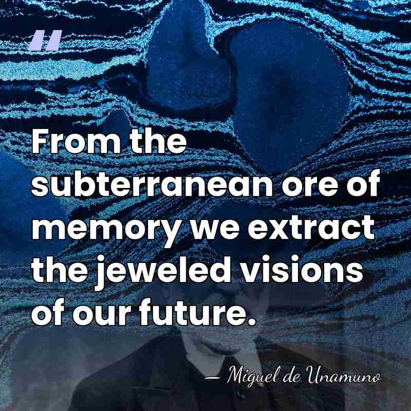 From the subterranean ore of memory we extract the jeweled visions of&hellip; - Miguel de Unamuno