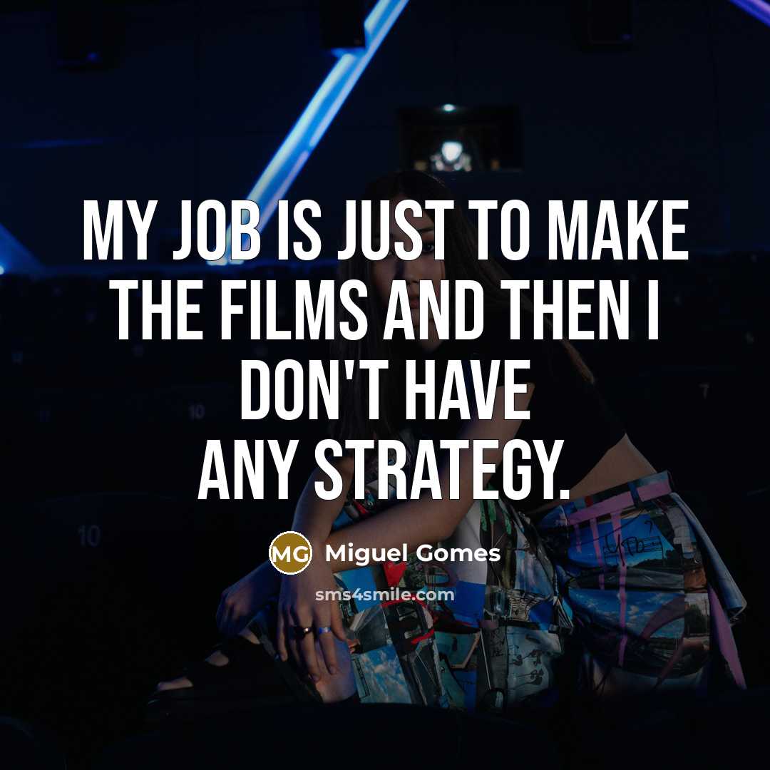 “My job is just to make the films and then…” quote by Miguel Gomes