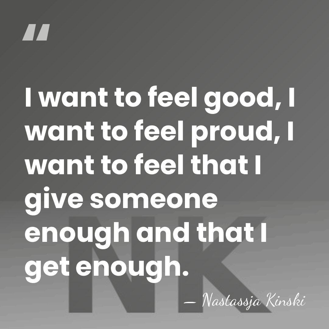 I want to feel good, I want to feel proud, I want&hellip; - Nastassja Kinski