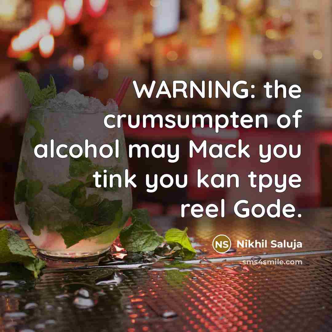 “WARNING: the crumsumpten of alcohol may Mack you tink you…” quote by Nikhil Saluja