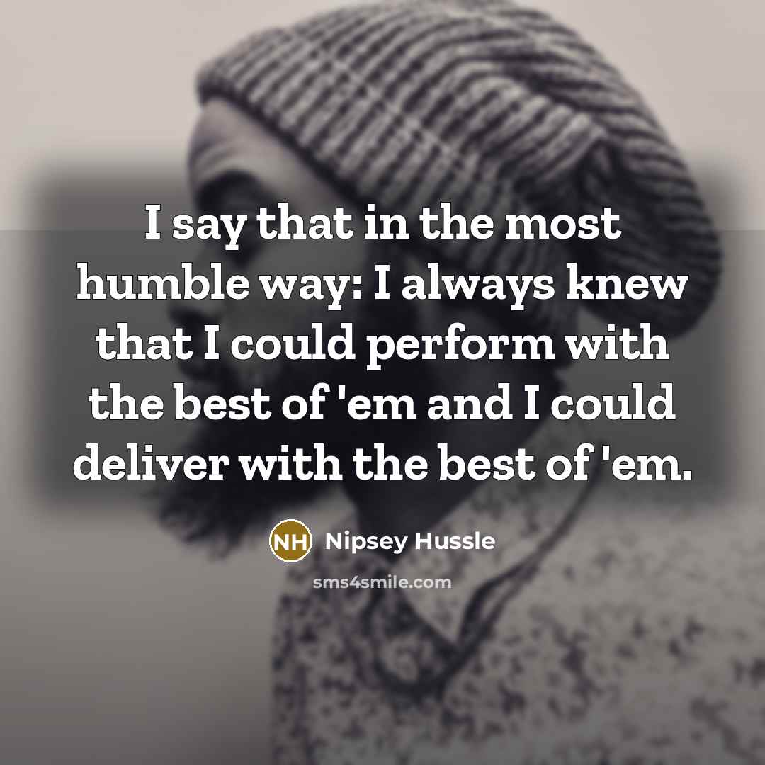 “I say that in the most humble way: I always…” quote by Nipsey Hussle