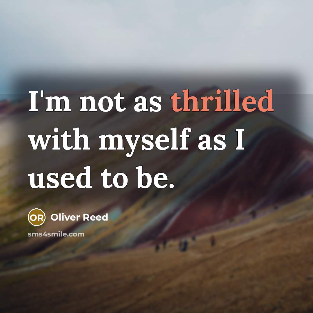“I'm not as thrilled with myself as I used to…” quote by Oliver Reed