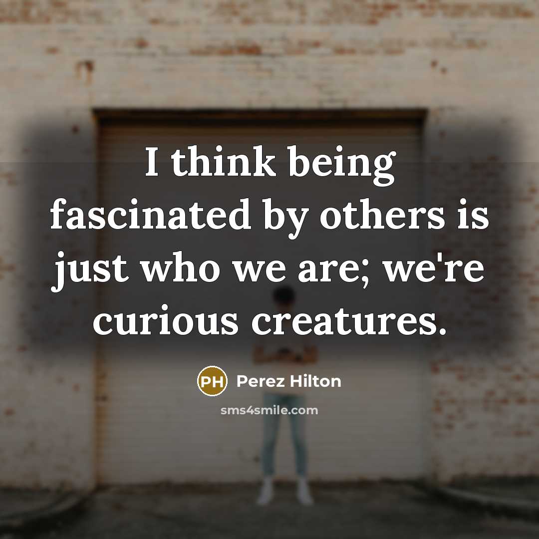 “I think being fascinated by others is just who we…” quote by Perez Hilton