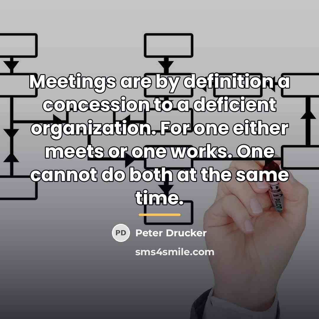 “Meetings are by definition a concession to a deficient organization.…” quote by Peter Drucker