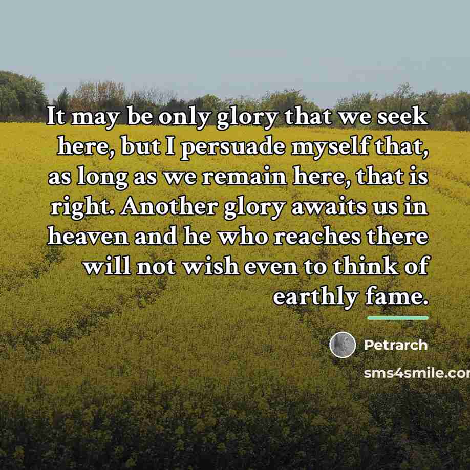 “It may be only glory that we seek here, but…” quote by Petrarch
