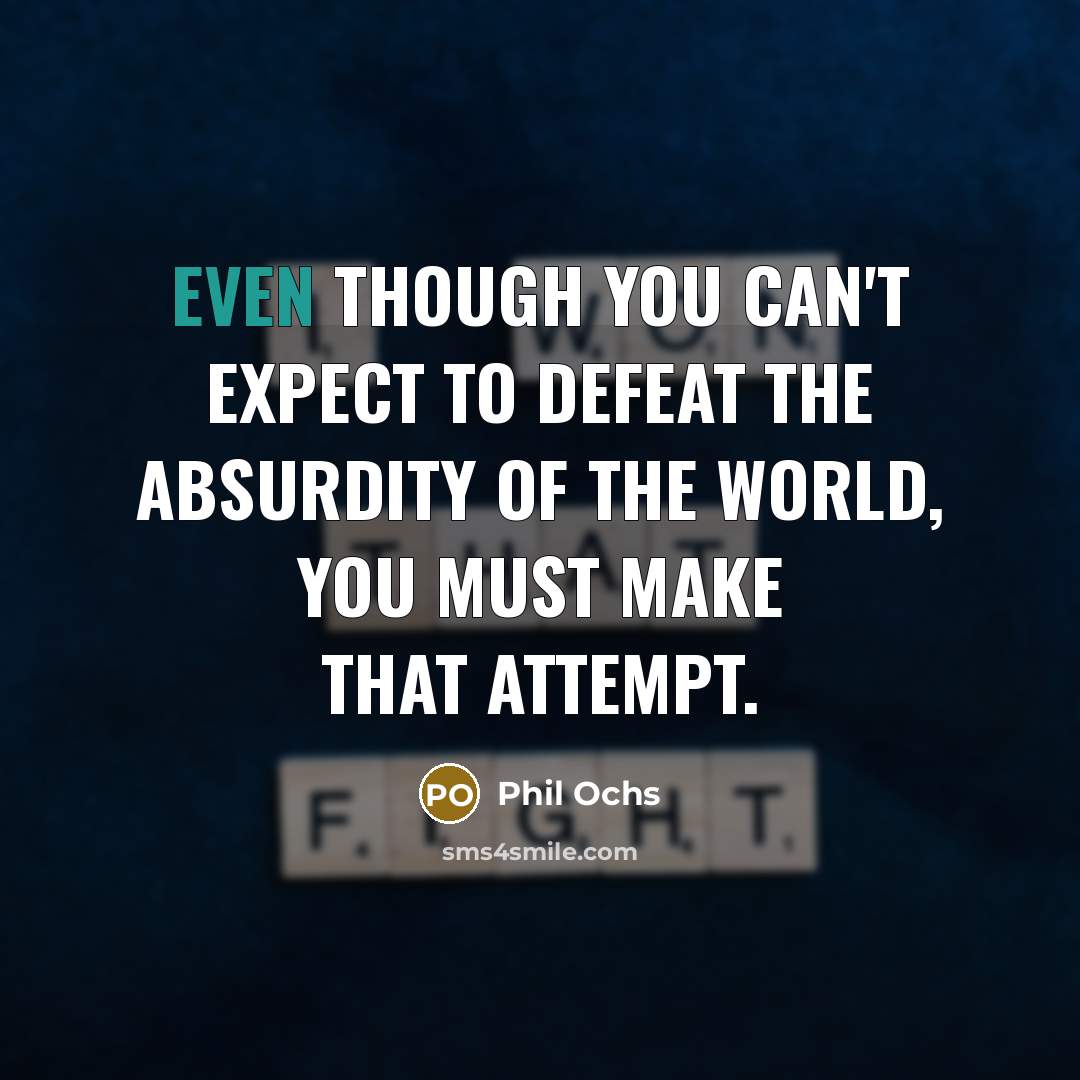 “Even though you can't expect to defeat the absurdity of…” quote by Phil Ochs