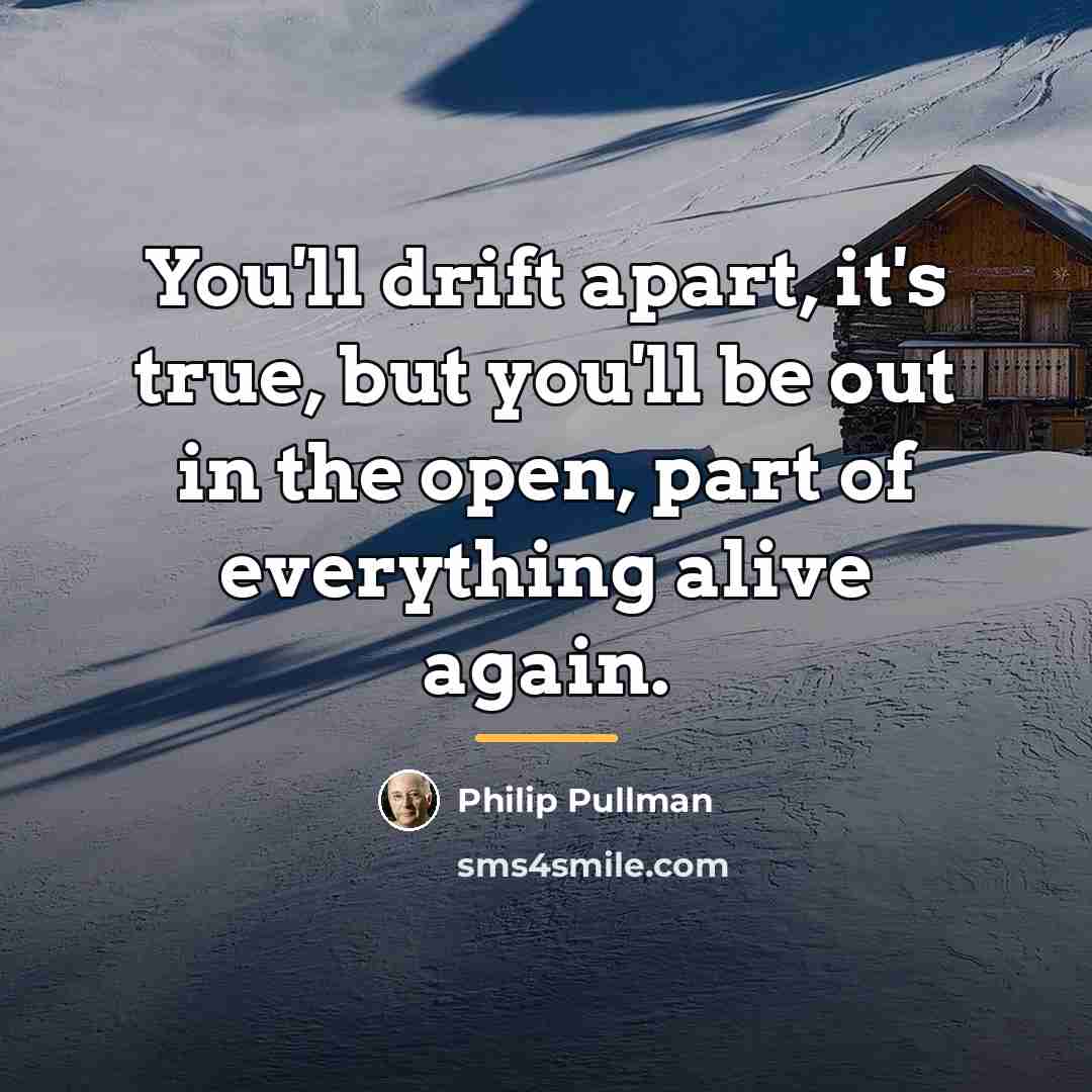 “You'll drift apart, it's true, but you'll be out in…” quote by Philip Pullman