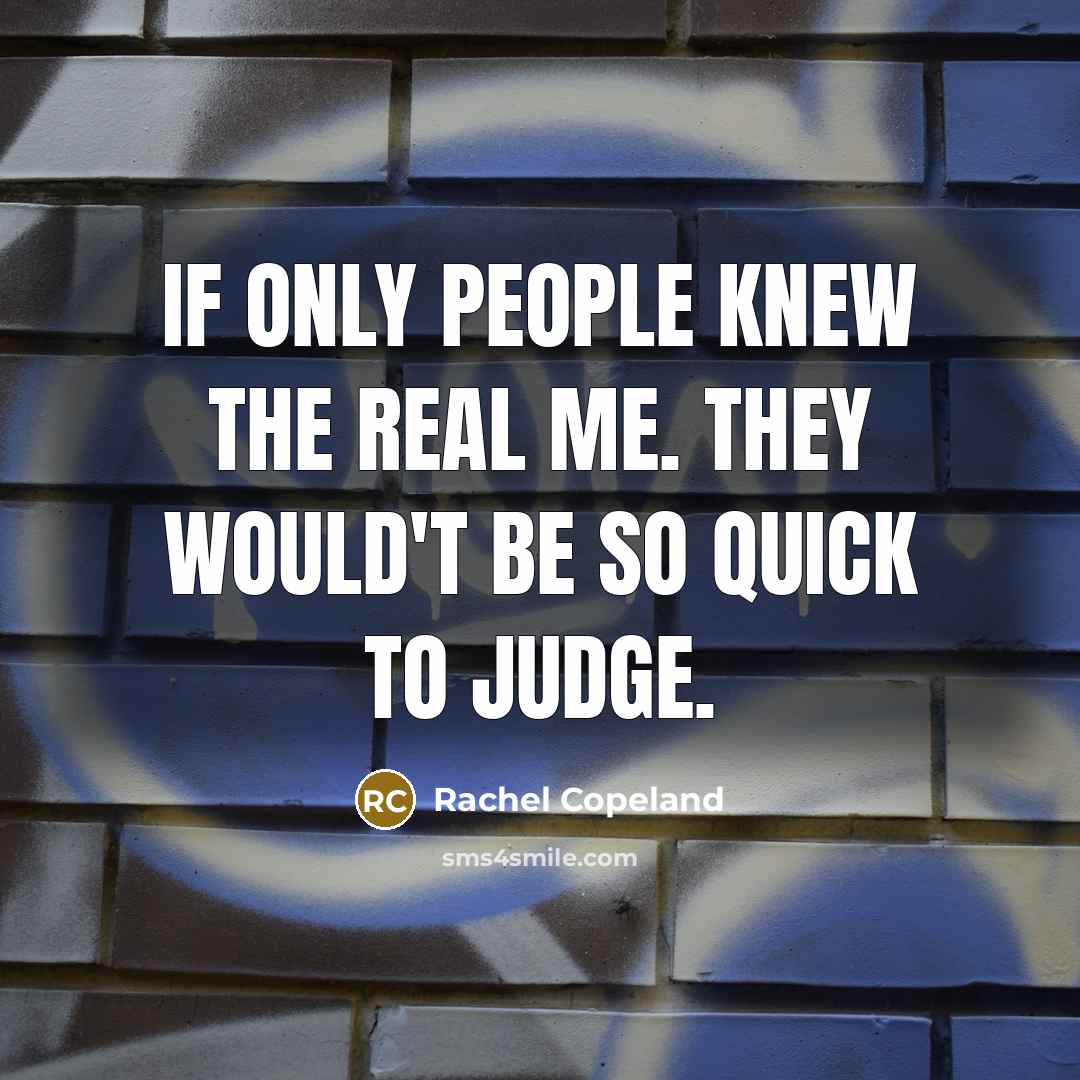 “If only people knew the real me. They would't be so quick to judge.” quote by Rachel Copeland