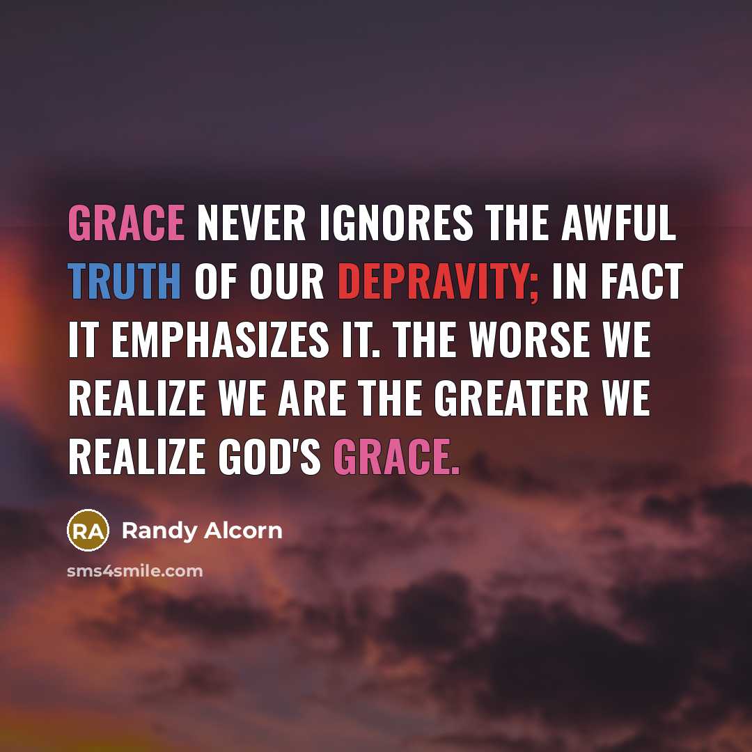 “Grace never ignores the awful truth of our depravity; in…” quote by Randy Alcorn