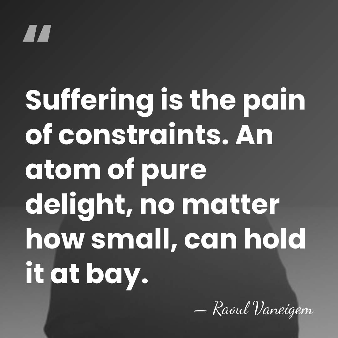 Suffering is the pain of constraints. An atom of pure delight, no&hellip; - Raoul Vaneigem