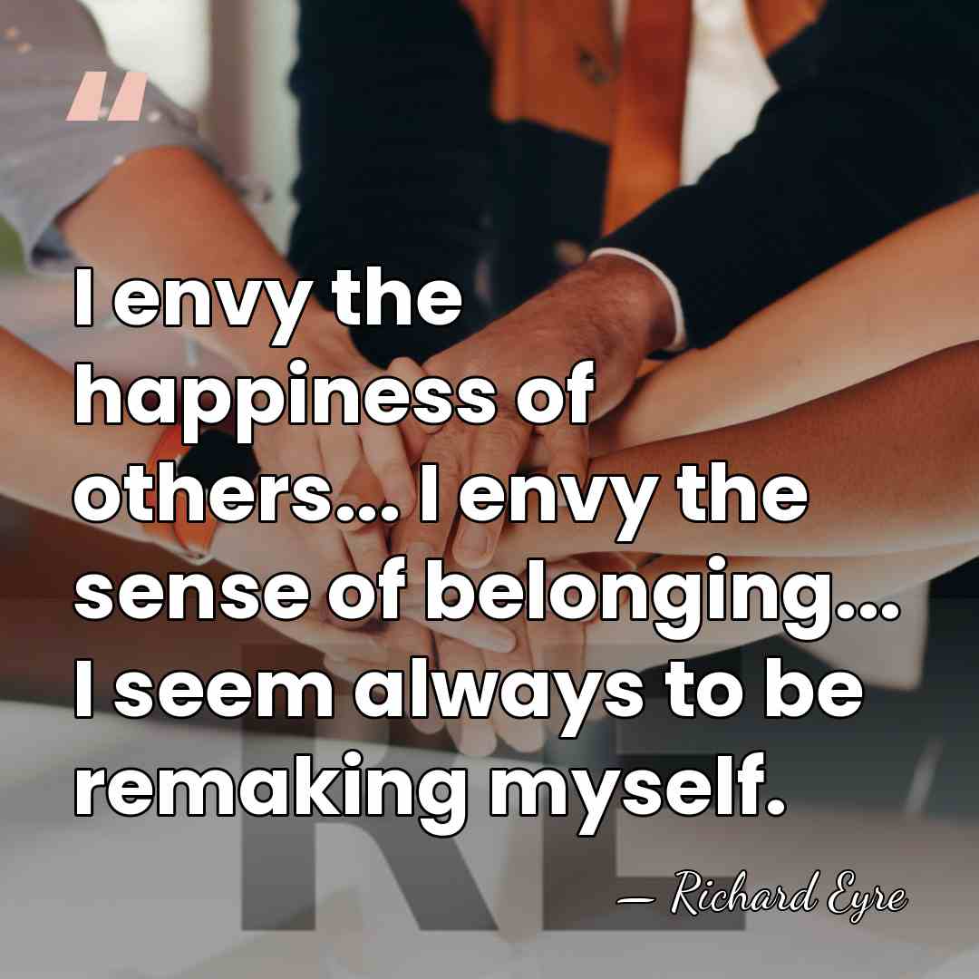 I envy the happiness of others... I envy the sense of belonging...&hellip; - Richard Eyre