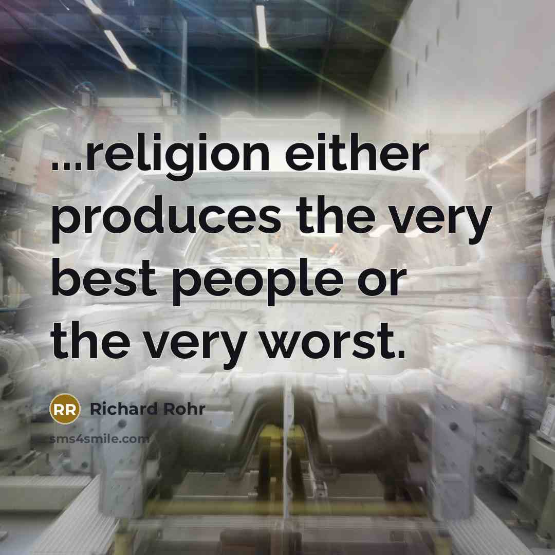 “...religion either produces the very best people or the very worst.” quote by Richard Rohr