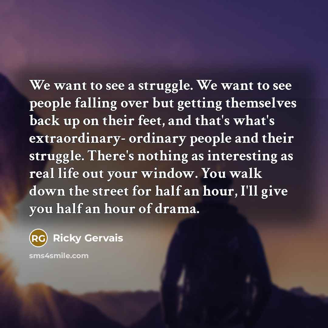 “We want to see a struggle. We want to see…” quote by Ricky Gervais