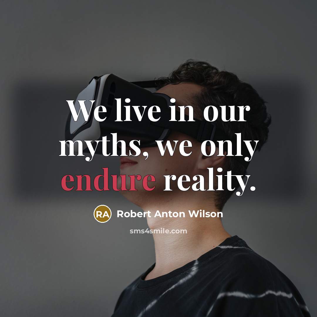“We live in our myths, we only endure reality.…” quote by Robert Anton Wilson