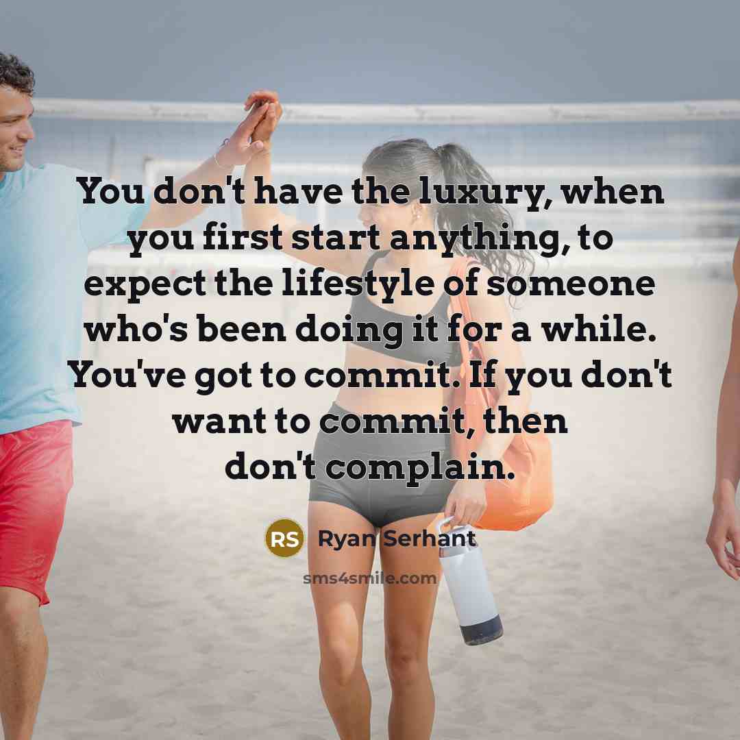“You don't have the luxury, when you first start anything, to expect the lifestyle of someone who's been doing it for a while. You've got to commit. If you don't want to commit, then don't complain.” quote by Ryan Serhant