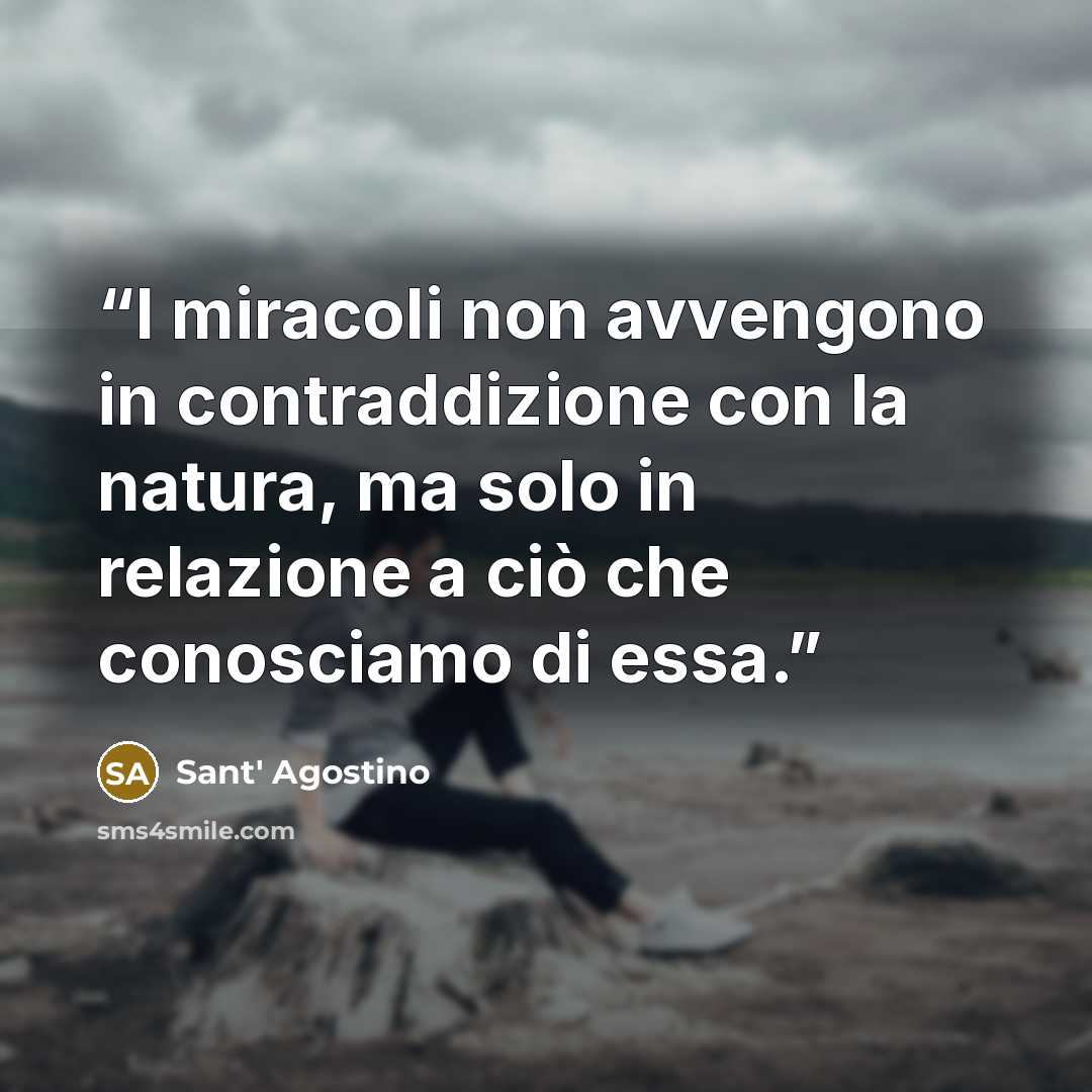 “I miracoli non avvengono in contraddizione con la natura, ma solo in relazione a ciò che conosciamo di essa.” quote by Sant' Agostino