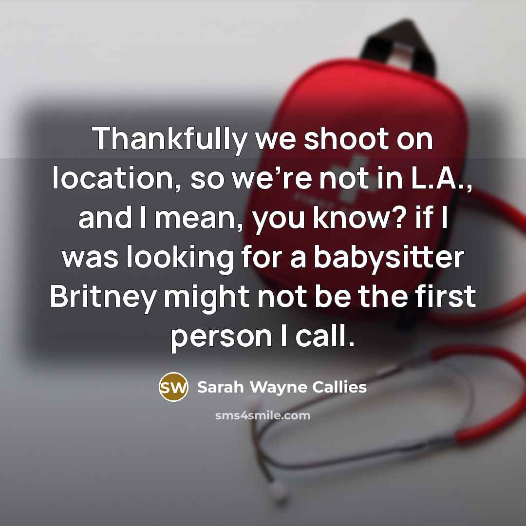 “Thankfully we shoot on location, so we're not in L.A.,…” quote by Sarah Wayne Callies