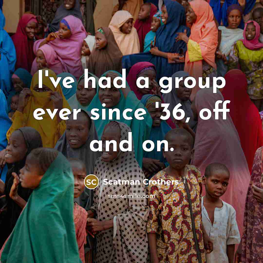 “I've had a group ever since '36, off and on.…” quote by Scatman Crothers