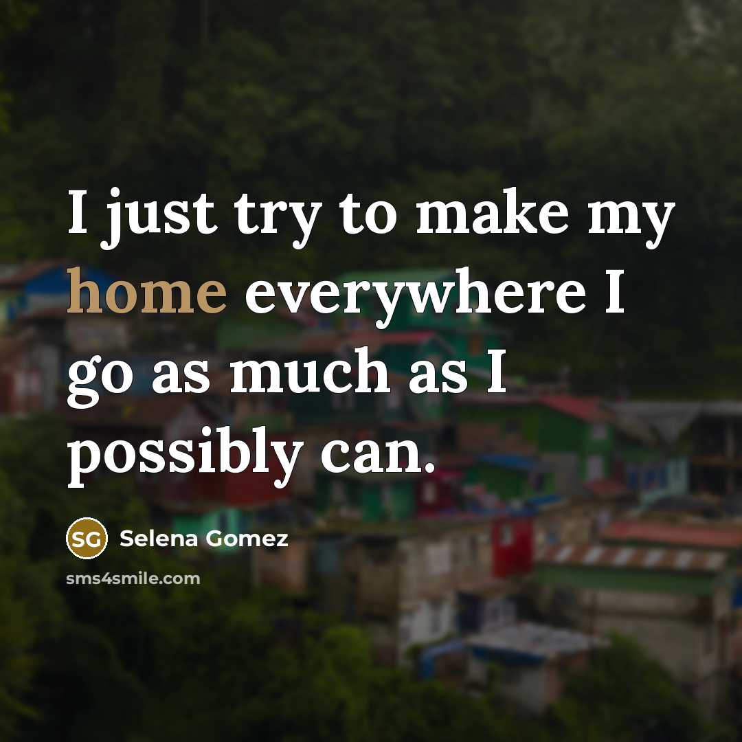 “I just try to make my home everywhere I go…” quote by Selena Gomez