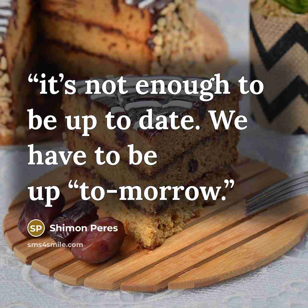 “it’s not enough to be up to date. We have to be up “to-morrow.” quote by Shimon Peres