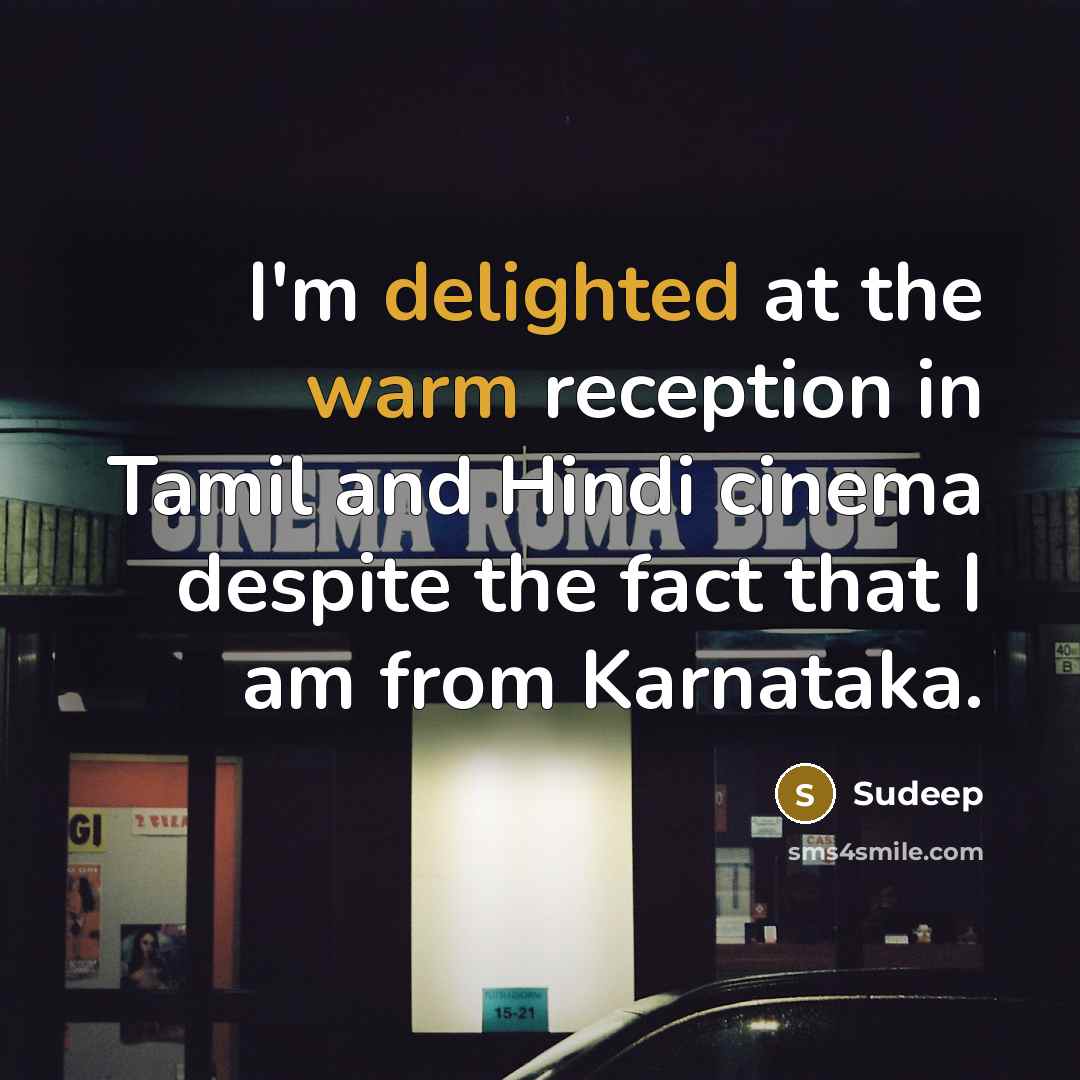 “I'm delighted at the warm reception in Tamil and Hindi cinema despite the fact that I am from Karnataka.” quote by Sudeep