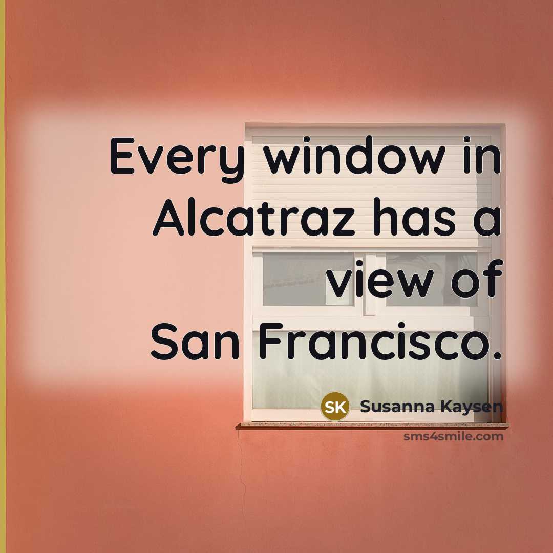 “Every window in Alcatraz has a view of San Francisco.…” quote by Susanna Kaysen