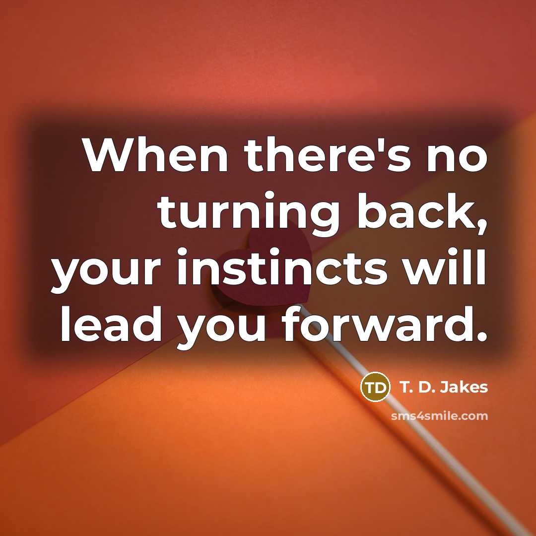 “When there's no turning back, your instincts will lead you…” quote by T. D. Jakes