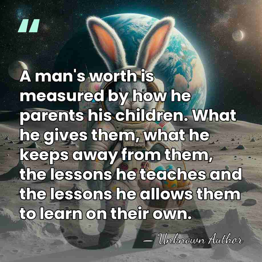 A man's worth is measured by how he parents his children. What&hellip; - Unknown Author