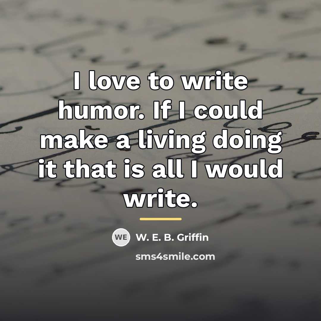 “I love to write humor. If I could make a…” quote by W. E. B. Griffin