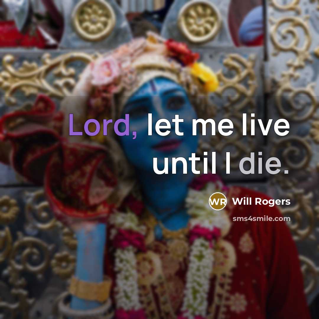 “Lord, let me live until I die.” quote by Will Rogers