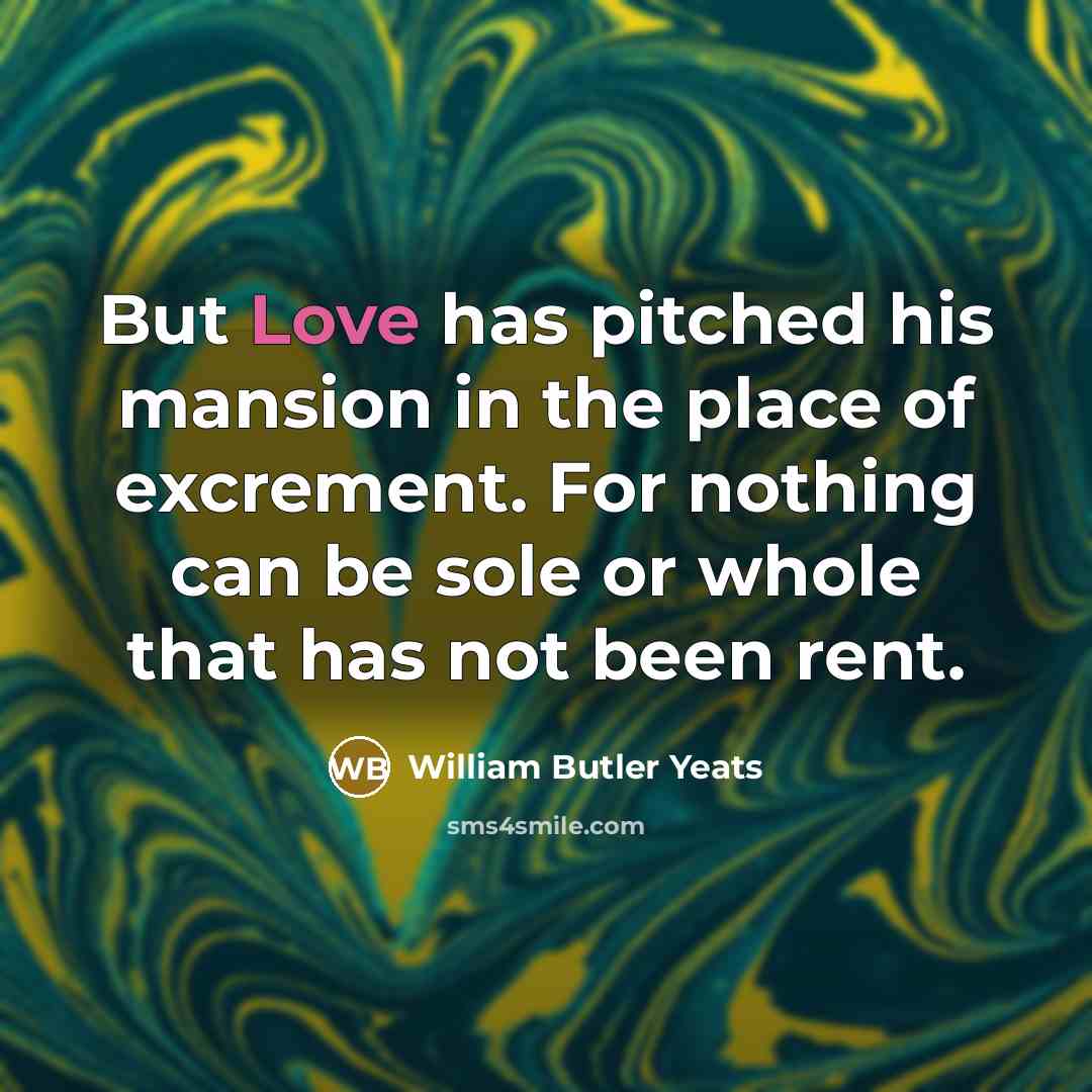 “But Love has pitched his mansion in the place of…” quote by William Butler Yeats