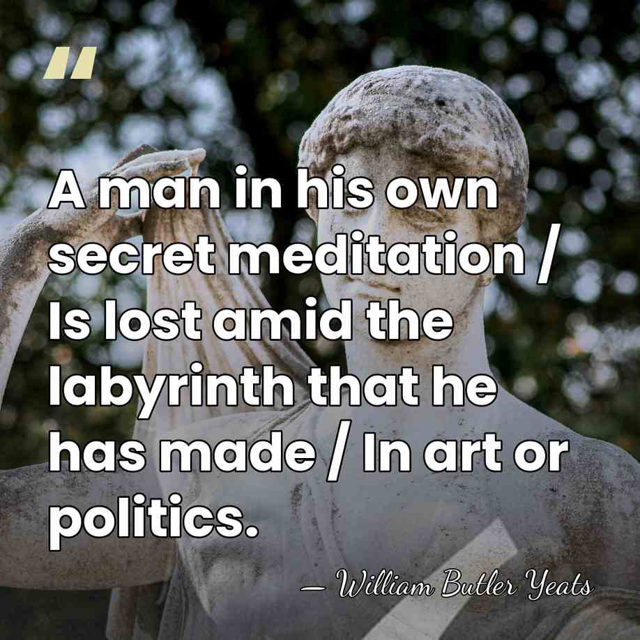 A man in his own secret meditation / Is lost amid the&hellip; - William Butler Yeats