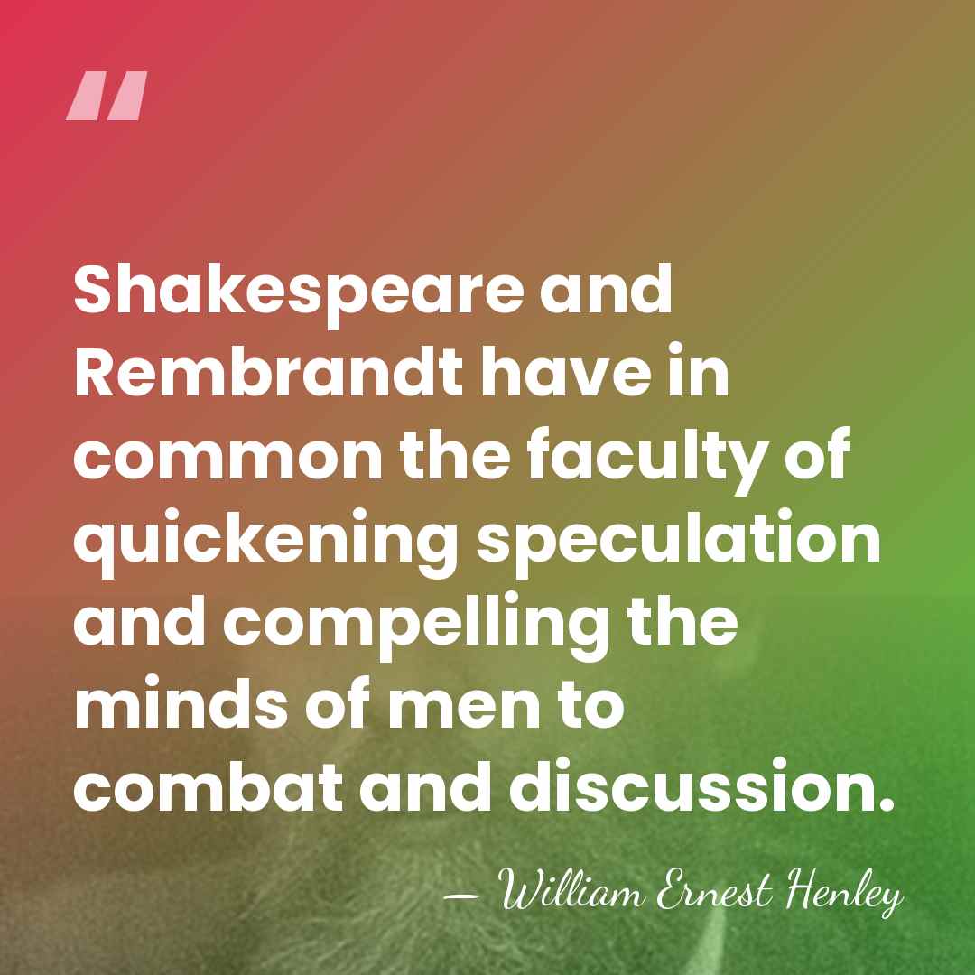 Shakespeare and Rembrandt have in common the faculty of quickening speculation and&hellip; - William Ernest Henley