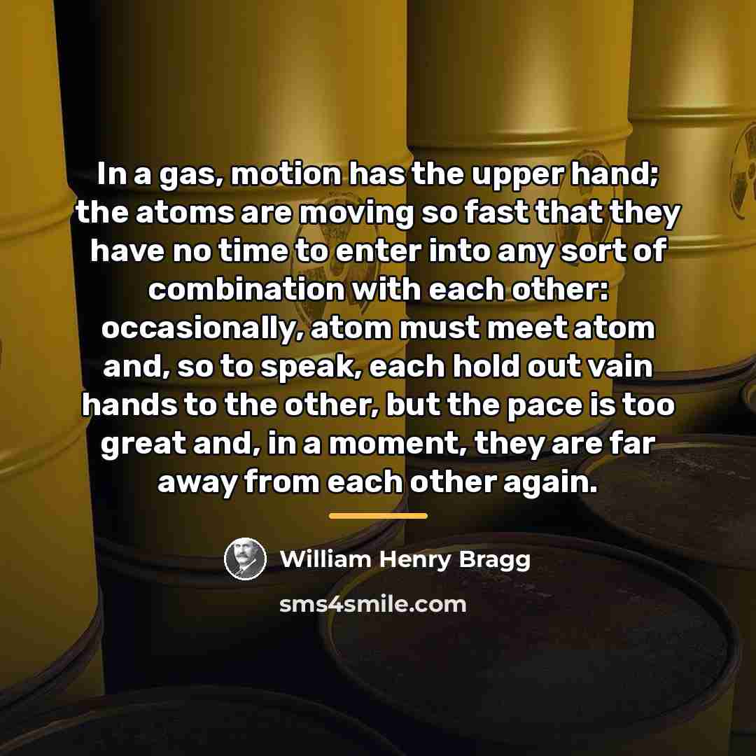 “In a gas, motion has the upper hand; the atoms…” quote by William Henry Bragg
