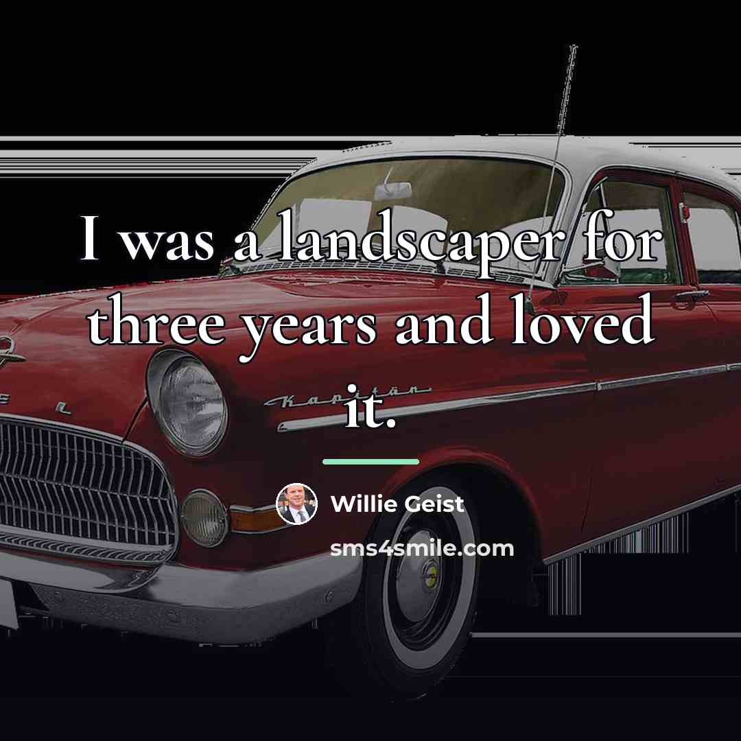 “I was a landscaper for three years and loved it.…” quote by Willie Geist