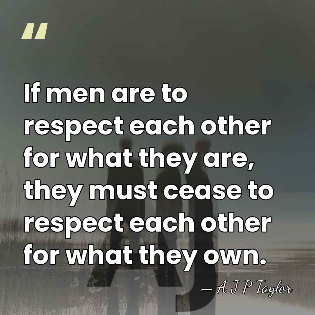 If men are to respect each other for what they are, they&hellip; - A J P Taylor